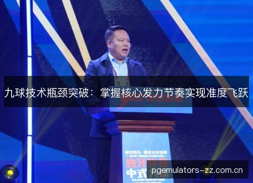 九球技术瓶颈突破:掌握核心发力节奏实现准度飞跃 九球技术瓶颈突破:掌握核心发力节奏实现准度飞跃